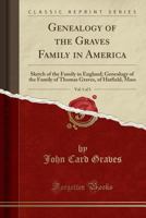 Genealogy of the Graves Family in America, Vol. 1 of 3: Sketch of the Family in England; Genealogy of the Family of Thomas Graves, of Hatfield, Mass (Classic Reprint) 1333606710 Book Cover