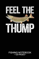 Feel The Thump Fishing Notebook 120 Pages: 6"x 9'' Blank Paper Sheets Paperback Log-Book Cool Unique Freshwater Game Fish Saltwater Fly Journal Composition Notes Day Planner Notepad 1677402776 Book Cover