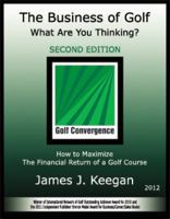 The Business of Golf What Are You Thinking? 2012 Edition: How to Maximize the Financial Return of a Golf Course 0984626832 Book Cover