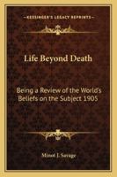 Life Beyond Death: A Review of the World 1021738263 Book Cover