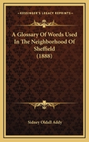 A glossary of words used in the neighbourhood of Sheffield, including a selection of local names, and some notices of folklore, games and customs 1514891263 Book Cover