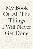 My Book Of All The Things I Will Never Get Done Funny Office Notebook Journal: journals to write For Women Men Boss Coworkers Colleagues Students Friends Office Gag Gift 1673909884 Book Cover