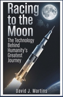 Racing to the Moon: The Technology Behind Humanity’s Greatest Journey B0GSL913DT Book Cover