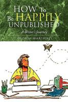 How To Be Happily Unpublished: A Writer's Journey 1425773141 Book Cover