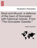 Moat and Mound: a defence of the town of Doncaster; with historical notices. From "The Doncaster Gazette." 1241355118 Book Cover