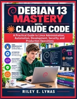 Debian 13 Mastery with Claude Code: A Practical Guide to Linux Administration, Automation, Development, Security, and Production Operations B0HM64MPTY Book Cover