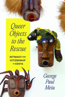Queer Objects to the Rescue: Intimacy and Citizenship in Kenya 022683056X Book Cover