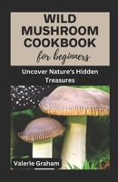 Wild Mushroom Cookbook for Beginners: Uncover Nature's Hidden Treasures B0CG833J8S Book Cover