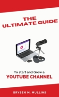 The Ultimate Guide: To start and Grow a YouTube Channel B0CK585T22 Book Cover