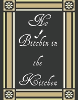 No Bitchin in the Kitchen: My Recipes Keeper: Journal to Write In Recipe Cards and Cooking Gifts, chic Food Cookbook Design, Document all Your Special ... You Love in Your Own Custom book, 100-Pages 1697314139 Book Cover