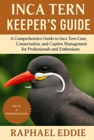 INCA TERN KEEPER'S GUIDE: A Comprehensive Guide to Inca Tern Care, Conservation, and Captive Management for Professionals and Enthusiasts B0FSL2FHGG Book Cover