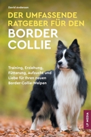 Der Umfassende Ratgeber Für Den Border Collie: Training, Erziehung, Fütterung, Aufzucht und Liebe Für Ihren Neuen Border-Collie-Welpen (German Edition) 1961846209 Book Cover