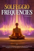 Solfeggio Frequencies for Beginners: A Practical Introduction to Sound Frequencies, Relaxation Practices and Mindfulness for Stress Management and Manifestation B0GJLDWLDP Book Cover