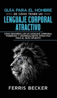 Guía para el Hombre de Cómo Tener un Lenguaje Corporal Atractivo: Cómo desarrollar un lenguaje corporal poderoso y universalmente atractivo para el sexo opuesto null Book Cover