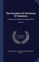 The Procedure of the House of Commons; a Study of Its History and Present Form; Volume 3 1240077513 Book Cover