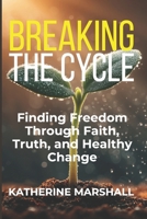 Breaking the Cycle: Finding Freedom Through Faith, Truth, and Healthy Change B0GN2PTRJ7 Book Cover