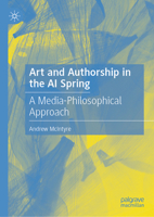 Art and Authorship in the AI Spring: A Media-Philosophical Approach 3032185734 Book Cover