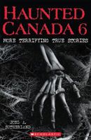 Haunted Canada 6: More Terrifying True Stories 1443148784 Book Cover