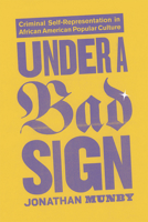 Under a Bad Sign: Criminal Self-Representation in African American Popular Culture 0226550354 Book Cover