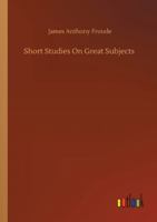 Short Studies on Great Subjects: First Series 1512053600 Book Cover