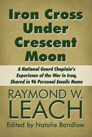 Iron Cross Under Crescent Moon: A National Guard Chaplain's Experience of the War in Iraq, Shared in 96 Personal Emails Home 1615461604 Book Cover