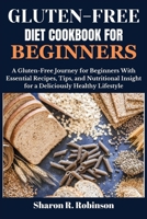 Gluten-Free Diet Cookbook For Beginners: A Gluten-Free Journey for Beginners With Essential Recipes, Tips, and Nutritional Insight for a Deliciously Healthy Lifestyle B0CSP7P9RH Book Cover