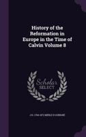 History of the Reformation in Europe in the Time of Calvin; Volume 8 1018538976 Book Cover