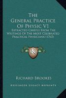 The General Practice Of Physic V1: Extracted Chiefly From The Writings Of The Most Celebrated Practical Physicians 116580431X Book Cover