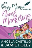 The Busy Mom's Guide to Novel Marketing 0998207845 Book Cover