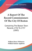 A Report Of The Record Commissioners Of The City Of Boston: Containing The Boston Town Records, 1742 To 1757 1160711496 Book Cover
