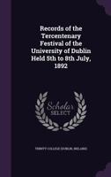 Records of the tercentenary festival of the University of Dublin held 5th to 8th July, 1892 1373152095 Book Cover
