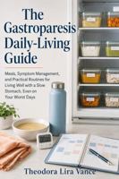 The Gastroparesis Daily-Living Guide: Meals, Symptom Management, and Practical Routines for Living Well with a Slow Stomach, Even on Your Worst Days B0H9YR2TPV Book Cover
