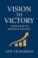 Vision to Victory: Your Guide to Business Success B0FR2CNSRM Book Cover