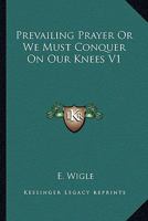 Prevailing Prayer Or We Must Conquer On Our Knees V1 1163170666 Book Cover