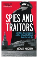 Spies and Traitors: Kim Philby, James Angleton and the Betrayal that Would Shape the Cold War 1474617824 Book Cover