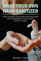 Make Your Own Hand Sanitizer: How to Make Your Own Hand Sanitizer with Ingredients You Always Have at Home B086PN1KXG Book Cover