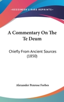 A Commentary On The Te Deum: Chiefly From Ancient Sources 116645634X Book Cover