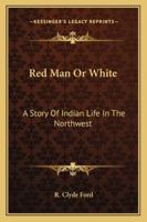 Red Man Or White: A Story Of Indian Life In The Northwest 1163138827 Book Cover