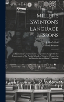 Miller's Swinton's Language Lessons: An Elementary Grammar and Composition Adapted to the Requirements of the Public Schools of Ontario: Prepared as An Introduction to Mason's Grammar 1019958804 Book Cover