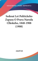 Sedesat Let Politickeho Zapasu O Prava Naroda Ceskeho, 1848-1908 (1908) 1161010637 Book Cover