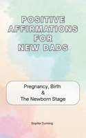 Positive Affirmations for New Dads: "It's okay too.." Affirmations to read though Pregnancy, Birth and the Newborn Stage. B0HD8V746V Book Cover