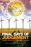 Final Days of Judgement: To Experience Unconditional Love We Must First Release All Judgement 1514442922 Book Cover