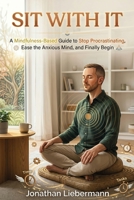 Sit With It: A Mindfulness-Based Guide to Stop Procrastinating, Ease the Anxious Mind, and Finally Begin (Mindful Life Design) B0H8F248W4 Book Cover