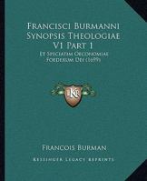 Francisci Burmanni Synopsis Theologiae V1 Part 1: Et Speciatim Oeconomiae Foederum Dei (1699) 1165314312 Book Cover