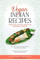 Vegan Indian Recipes for Health, Wellness, Weight Loss, Happiness & Longevity: Over 100 of My Indian Family’s Secret Vegan Recipes Cookbook Chutney, Naan, Chaats, Desserts, Pickles, Drinks, and More! B0941F9PFS Book Cover