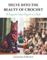 Delve into the Beauty of Crochet: 10 Exquisite Feline Projects in a Book B0CQD5W842 Book Cover