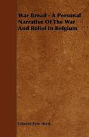 War Bread - A Personal Narrative Of The War And Relief In Belgium 1444665898 Book Cover