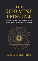 THE GOD MIND PRINCIPLE: UNLOCKING THE RULES AND PROCESS OF MANIFESTATION B0FK3157KS Book Cover