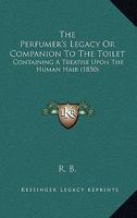 The Perfumer's Legacy, Or, Companion to the Toilet, by R.B 1167172876 Book Cover