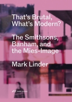 That's Brutal, What's Modern: The Smithsons, Banham, and the Mies-Image 3038604011 Book Cover